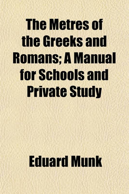 Book cover for The Metres of the Greeks and Romans; A Manual for Schools and Private Study