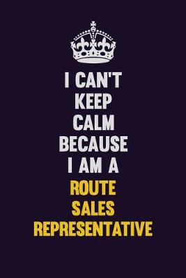 Book cover for I Can't Keep Calm Because I Am A Route Sales Representative