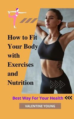 Book cover for How to Fit Your Body with Exercises and Nutrition Best Way For Your Health