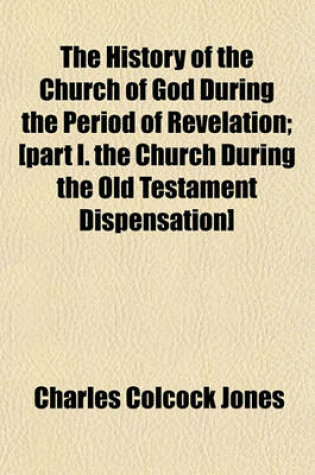 Cover of The History of the Church of God During the Period of Revelation; [Part I. the Church During the Old Testament Dispensation]