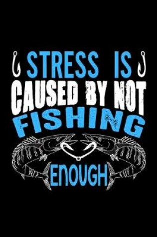 Cover of Stress is Caused by Not Fishing Enough (Log Book)