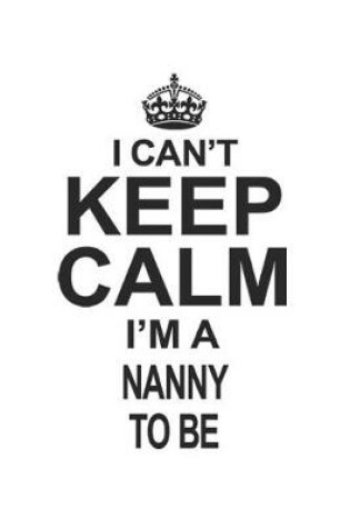 Cover of I Can't Keep Calm I'm A Nanny To Be