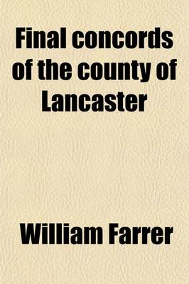 Book cover for Final Concords of the County of Lancaster; From the Original Chirographs, or Feet of Fines Preserved in the Public Record Office Volume 39