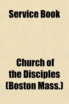 Book cover for Service Book; For the Use of the Church of the Disciples, Taken Principally from the Old and New Testaments