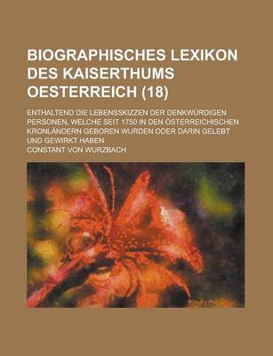 Book cover for Biographisches Lexikon Des Kaiserthums Oesterreich; Enthaltend Die Lebensskizzen Der Denkwurdigen Personen, Welche Seit 1750 in Den Osterreichischen Kronlandern Geboren Wurden Oder Darin Gelebt Und Gewirkt Haben (18)