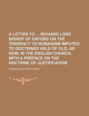 Book cover for A Letter to Richard Lord Bishop of Oxford on the Tendency to Romanism Imputed to Doctrines Held of Old, as Now, in the English Church. with a Preface on the Doctrine of Justification