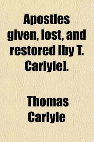 Cover of Apostles Given, Lost, and Restored [By T. Carlyle].