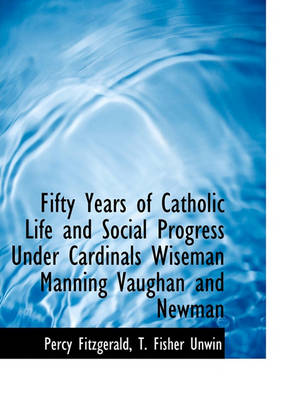 Book cover for Fifty Years of Catholic Life and Social Progress Under Cardinals Wiseman Manning Vaughan and Newman