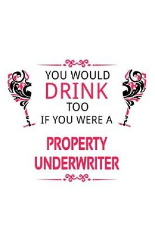 Cover of You Would Drink Too If You Were A Property Underwriter