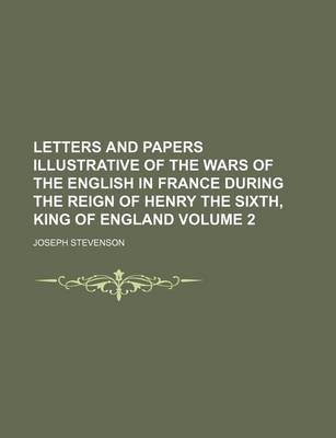 Book cover for Letters and Papers Illustrative of the Wars of the English in France During the Reign of Henry the Sixth, King of England Volume 2