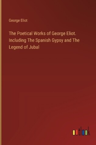 Cover of The Poetical Works of George Eliot. Including The Spanish Gypsy and The Legend of Jubal