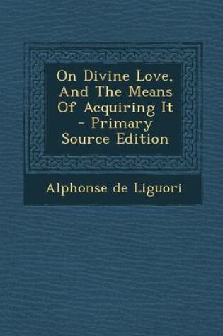 Cover of On Divine Love, and the Means of Acquiring It - Primary Source Edition