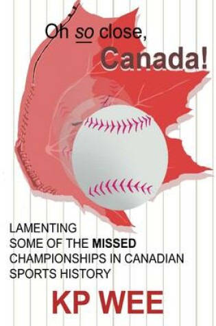 Cover of Oh So Close, Canada! Lamenting Some of the Missed Championships In Canadian Sports History: Lamenting Some of the Missed Championships In Canadian Sports History