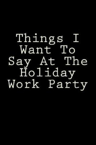 Cover of Things I Want To Say At The Holiday Work Party