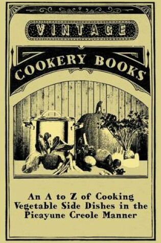 Cover of An to Z of Cooking Vegetable Side Dishes in the Picayune Creole Manner