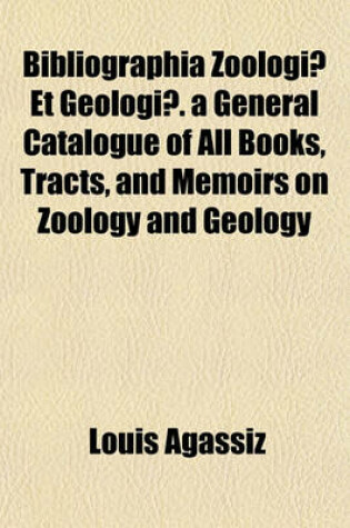 Cover of Bibliographia Zoologiae Et Geologiae. a General Catalogue of All Books, Tracts, and Memoirs on Zoology and Geology