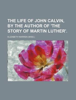 Book cover for The Life of John Calvin, by the Author of 'The Story of Martin Luther'.