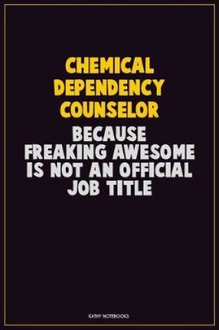 Cover of Chemical Dependency Counselor, Because Freaking Awesome Is Not An Official Job Title