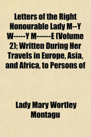 Cover of Letters of the Right Honourable Lady M--Y W-----Y M------E (Volume 2); Written During Her Travels in Europe, Asia, and Africa, to Persons of Distinction, Men of Letters, &C. in Different Parts of Europe