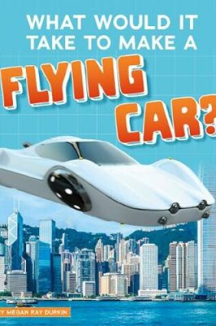 Cover of What Would it Take to Make a Flying Car? (Sci-Fi Tech)