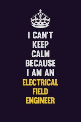 Cover of I can't Keep Calm Because I Am An Electrical Field Engineer