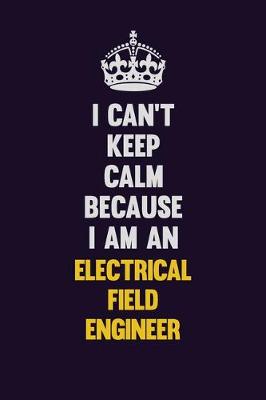 Book cover for I can't Keep Calm Because I Am An Electrical Field Engineer