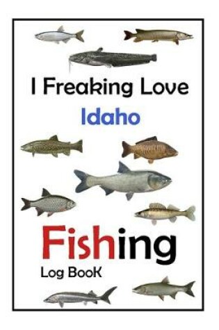 Cover of I Freaking Love Idaho Fishing Log Book -