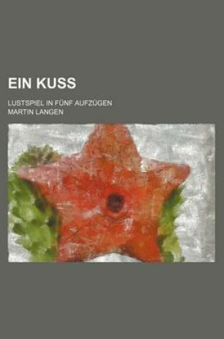 Cover of Ein Kuss; Lustspiel in Funf Aufzugen