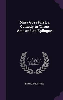 Book cover for Mary Goes First; A Comedy in Three Acts and an Epilogue