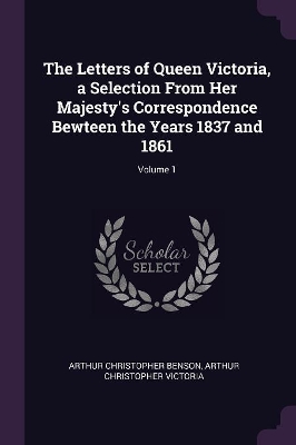 Book cover for The Letters of Queen Victoria, a Selection From Her Majesty's Correspondence Bewteen the Years 1837 and 1861; Volume 1