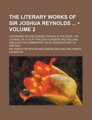 Book cover for The Literary Works of Sir Joshua Reynolds (Volume 2); Containing His Discourses, Papers in the Idler, the Journal of a Tour Through Flanders and Holland, and Also His Commentary on Du Fresnoy's Art of Painting