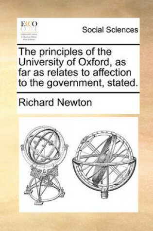 Cover of The Principles of the University of Oxford, as Far as Relates to Affection to the Government, Stated.