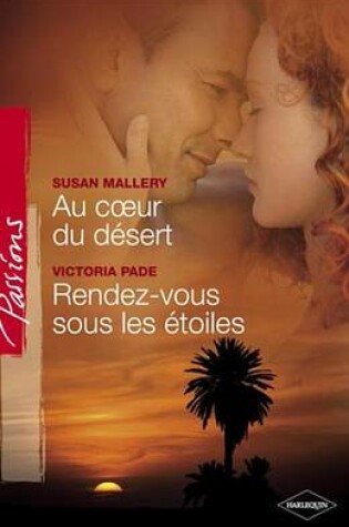 Cover of Au Coeur Du Desert - Rendez-Vous Sous Les Etoiles (Harlequin Passions)