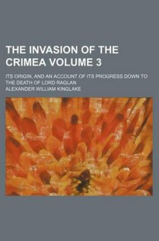 Cover of The Invasion of the Crimea Volume 3; Its Origin, and an Account of Its Progress Down to the Death of Lord Raglan