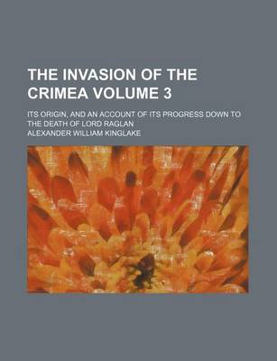 Book cover for The Invasion of the Crimea Volume 3; Its Origin, and an Account of Its Progress Down to the Death of Lord Raglan