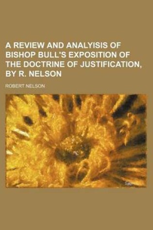 Cover of A Review and Analyisis of Bishop Bull's Exposition of the Doctrine of Justification, by R. Nelson