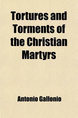 Book cover for Tortures and Torments of the Christian Martyrs; From the de SS. Martyrum Cruciatibus of the REV. Father Gallonio