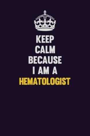 Cover of Keep Calm Because I Am A Hematologist