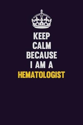 Book cover for Keep Calm Because I Am A Hematologist