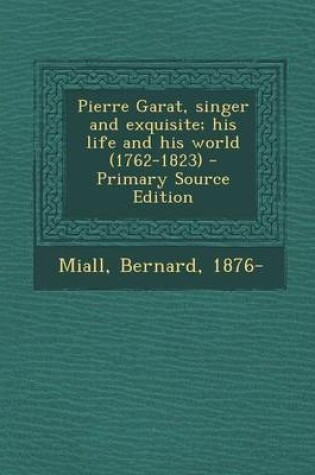 Cover of Pierre Garat, Singer and Exquisite; His Life and His World (1762-1823) - Primary Source Edition