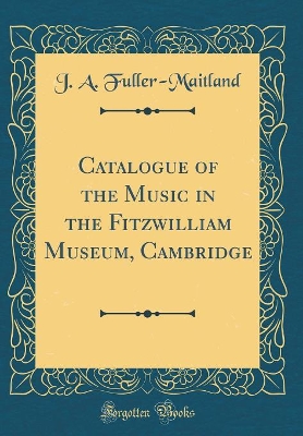 Book cover for Catalogue of the Music in the Fitzwilliam Museum, Cambridge (Classic Reprint)