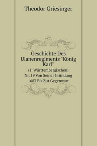 Cover of Geschichte Des Ulanenregiments König Karl (1. Württembergischen) Nr. 19 Von Seiner Gründung 1683 Bis Zur Gegenwart