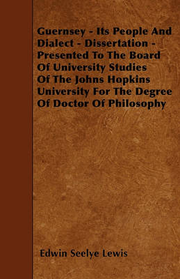 Book cover for Guernsey - Its People And Dialect - Dissertation - Presented To The Board Of University Studies Of The Johns Hopkins University For The Degree Of Doctor Of Philosophy