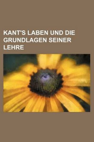 Cover of Kant's Laben Und Die Grundlagen Seiner Lehre