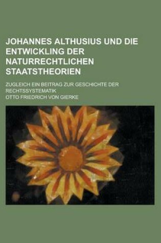 Cover of Johannes Althusius Und Die Entwickling Der Naturrechtlichen Staatstheorien; Zugleich Ein Beitrag Zur Geschichte Der Rechtssystematik