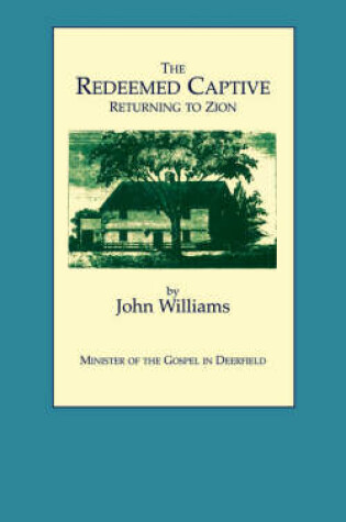 Cover of The Redeemed Captive Returning to Zion ; or, a Faithful History of Remarkable Occurrences in the Captivity and Deliverance of Mr. John Williams, Minister of the Gospel in Deerfield, Who in the Desolation That Befel That Plantation by an Incursion of the French and Indians, Was by Them Carried away,