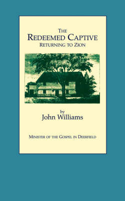 Book cover for The Redeemed Captive Returning to Zion ; or, a Faithful History of Remarkable Occurrences in the Captivity and Deliverance of Mr. John Williams, Minister of the Gospel in Deerfield, Who in the Desolation That Befel That Plantation by an Incursion of the French and Indians, Was by Them Carried away,