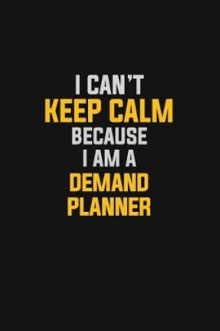 Cover of I Can't Keep Calm Because I Am A Demand Planner