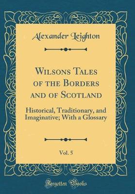 Book cover for Wilsons Tales of the Borders and of Scotland, Vol. 5: Historical, Traditionary, and Imaginative; With a Glossary (Classic Reprint)