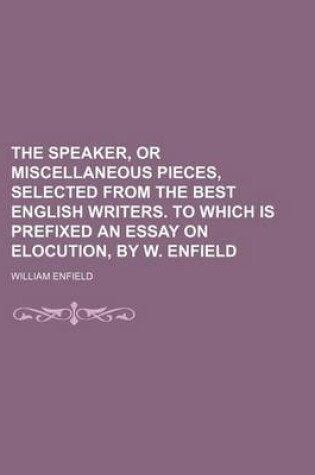 Cover of The Speaker, or Miscellaneous Pieces, Selected from the Best English Writers. to Which Is Prefixed an Essay on Elocution, by W. Enfield